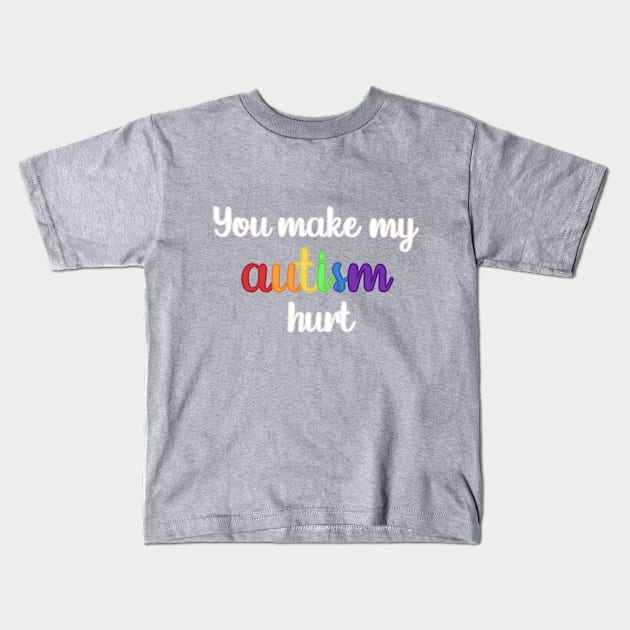 You Make My Autism Hurt Kids T-Shirt by Media By Moonlight